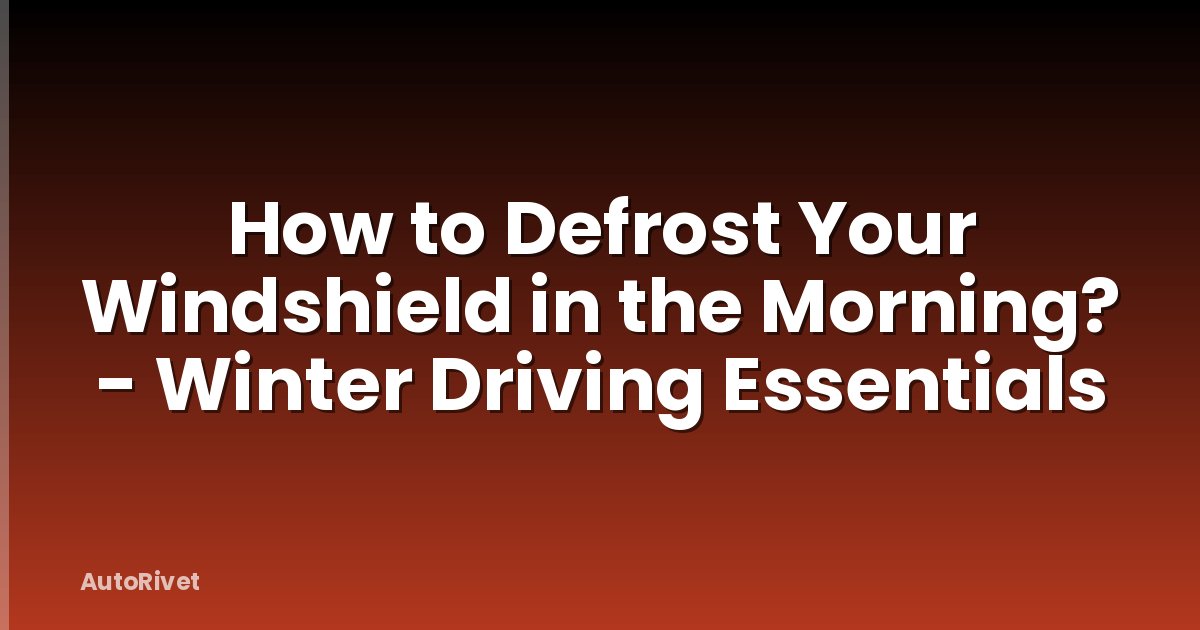How to Defrost Your Windshield in the Morning? - Winter Driving Essentials