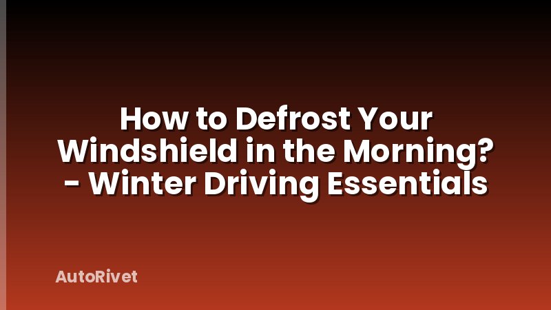 How to Defrost Your Windshield in the Morning? - Winter Driving Essentials