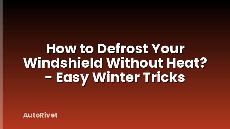 How to Defrost Your Windshield Without Heat? - Easy Winter Tricks