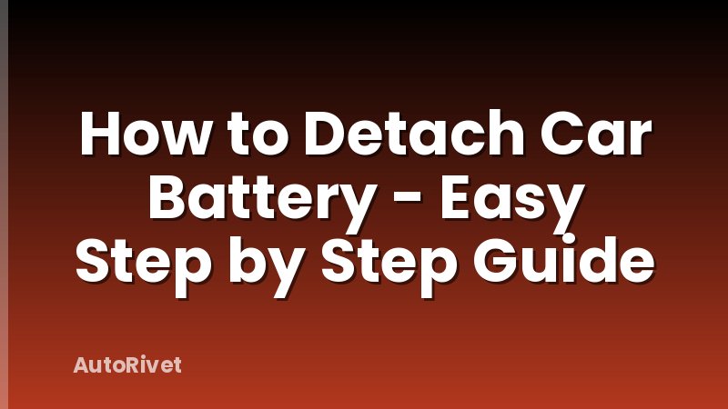 How to Detach Car Battery - Easy Step by Step Guide