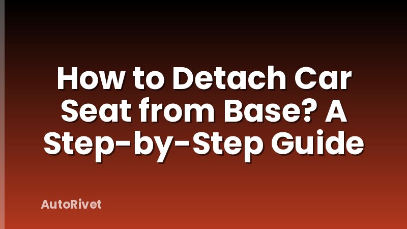 How to Detach Car Seat from Base? A Step-by-Step Guide