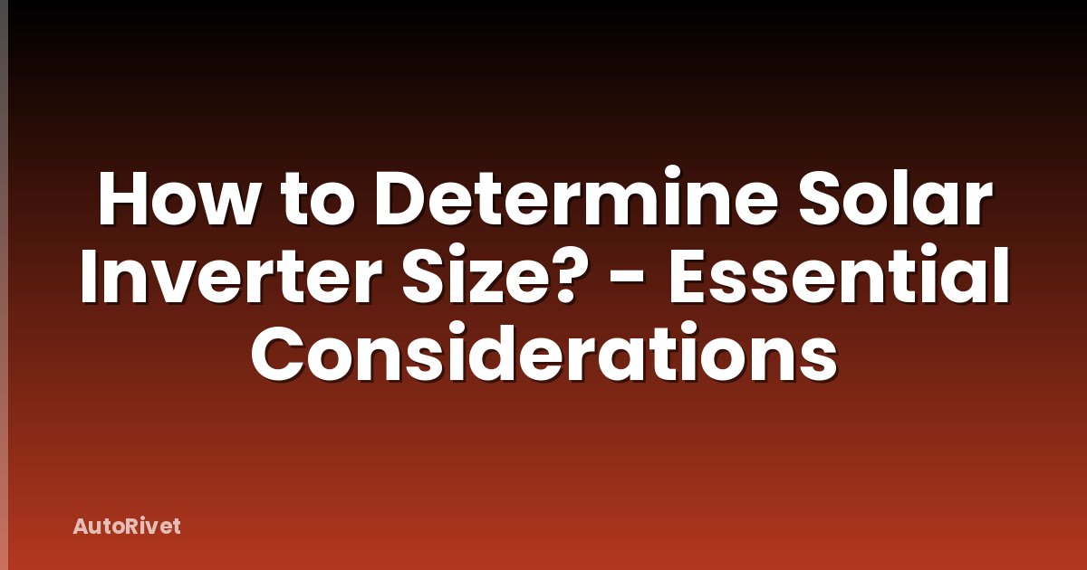 How to Determine Solar Inverter Size? - Essential Considerations