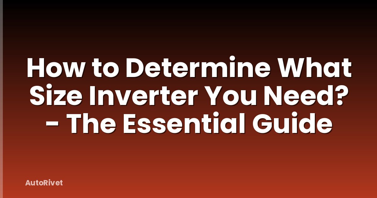 How to Determine What Size Inverter You Need? - The Essential Guide