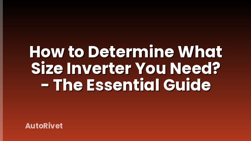 How to Determine What Size Inverter You Need? - The Essential Guide