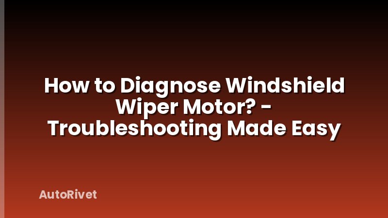 How to Diagnose Windshield Wiper Motor? - Troubleshooting Made Easy