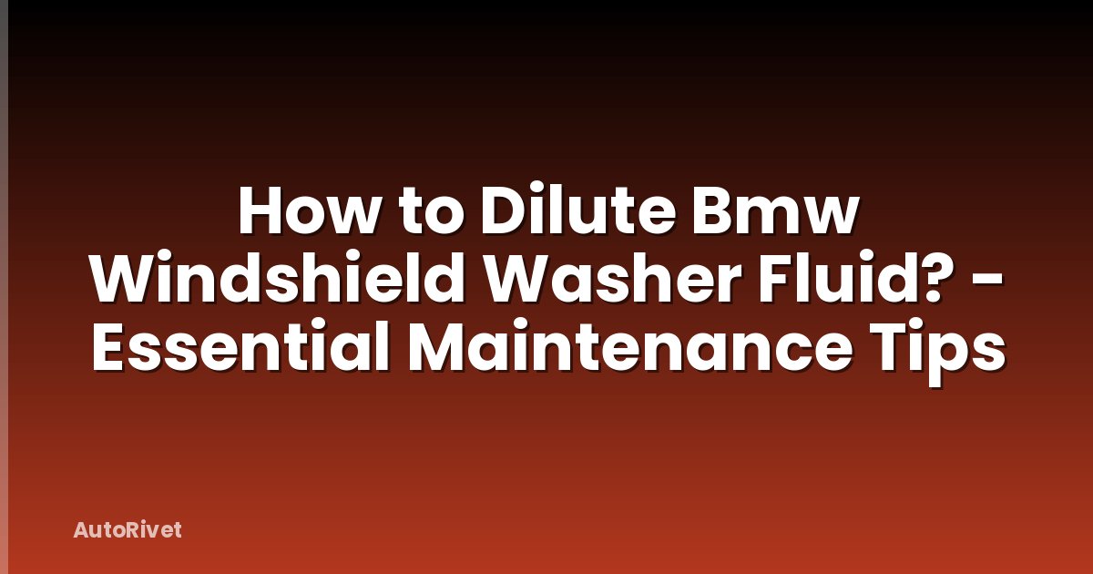 How to Dilute Bmw Windshield Washer Fluid? - Essential Maintenance Tips