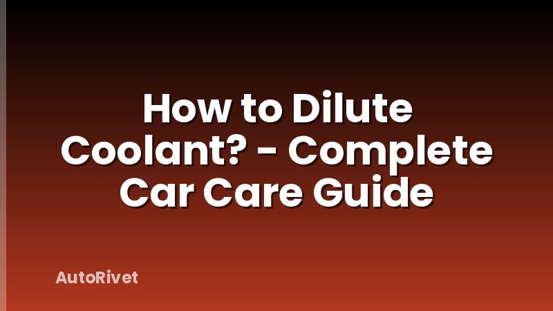 How to Dilute Coolant? - Complete Car Care Guide