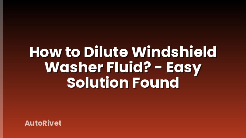 How to Dilute Windshield Washer Fluid? - Easy Solution Found
