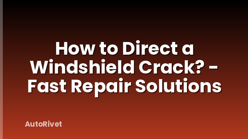 How to Direct a Windshield Crack? - Fast Repair Solutions