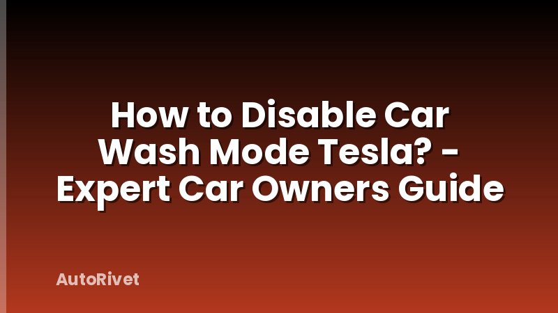 How to Disable Car Wash Mode Tesla? - Expert Car Owners Guide