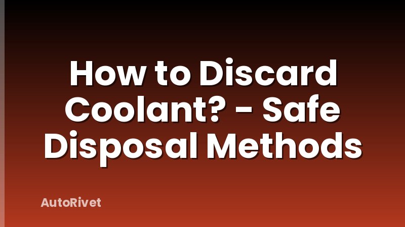 How to Discard Coolant? - Safe Disposal Methods