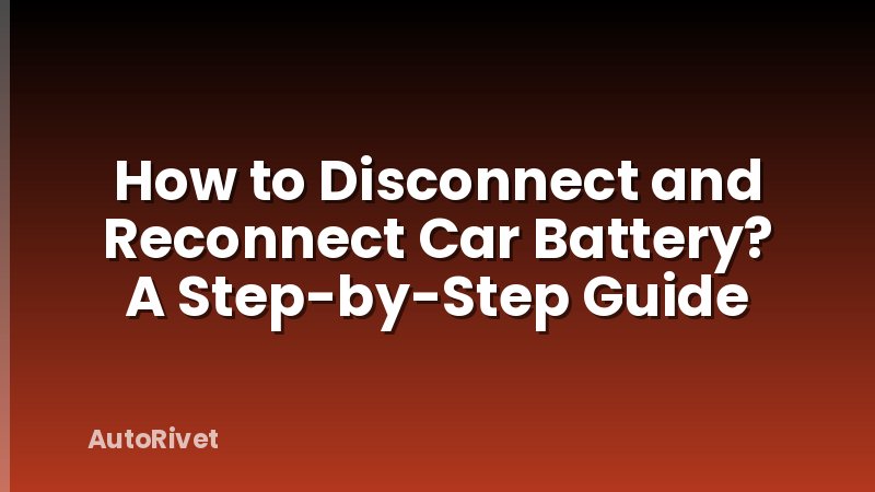How to Disconnect and Reconnect Car Battery? A Step-by-Step Guide