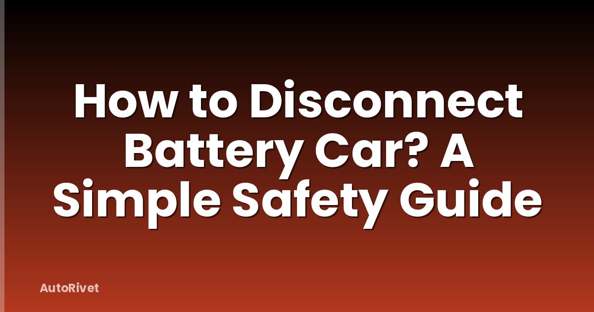 How to Disconnect Battery Car? A Simple Safety Guide