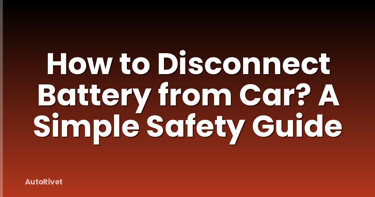 How to Disconnect Battery from Car? A Simple Safety Guide