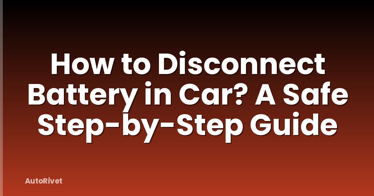How to Disconnect Battery in Car? A Safe Step-by-Step Guide