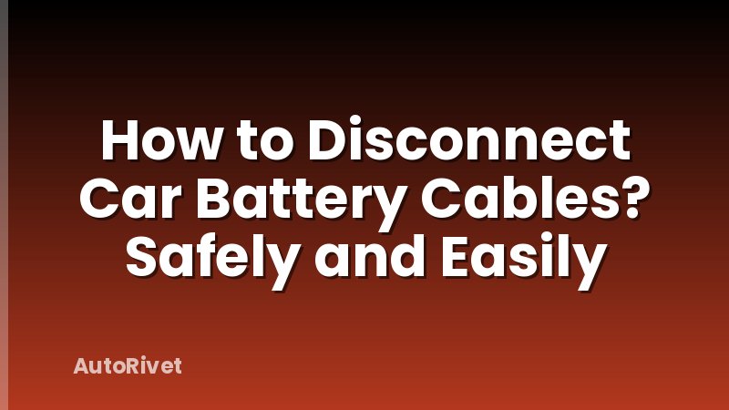 How to Disconnect Car Battery Cables? Safely and Easily