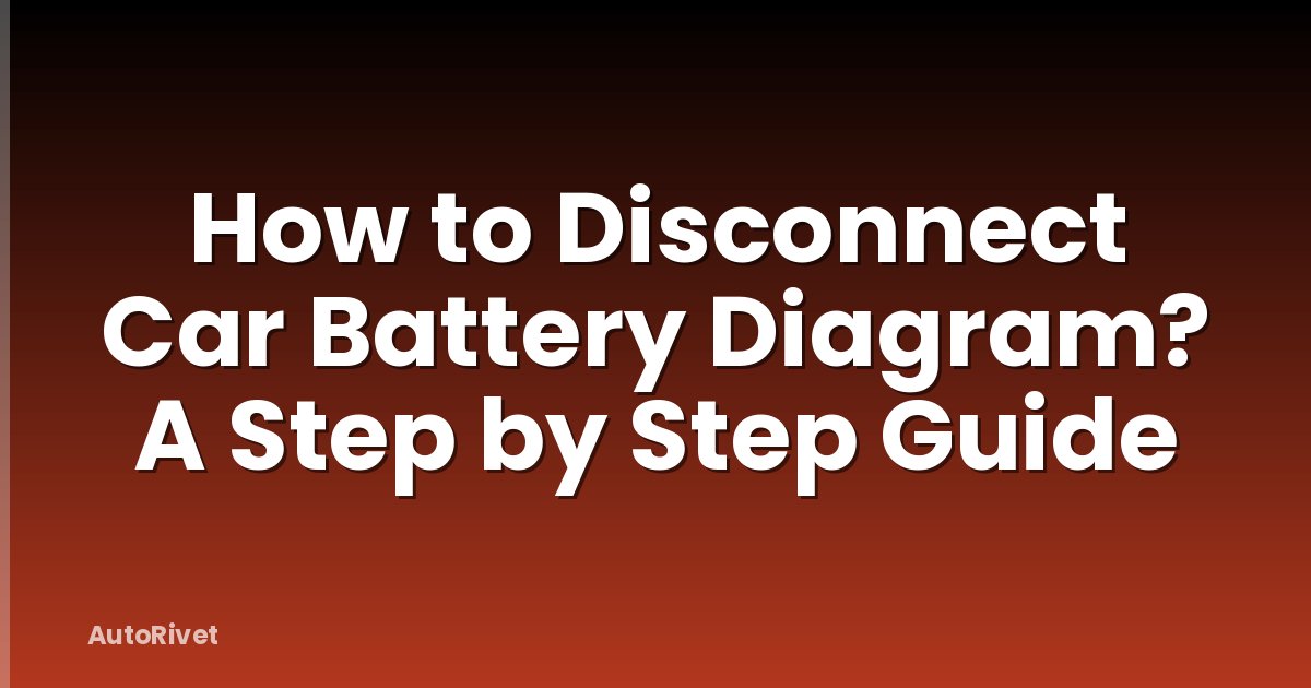 How to Disconnect Car Battery Diagram? A Step by Step Guide