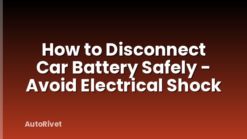 How to Disconnect Car Battery Safely - Avoid Electrical Shock