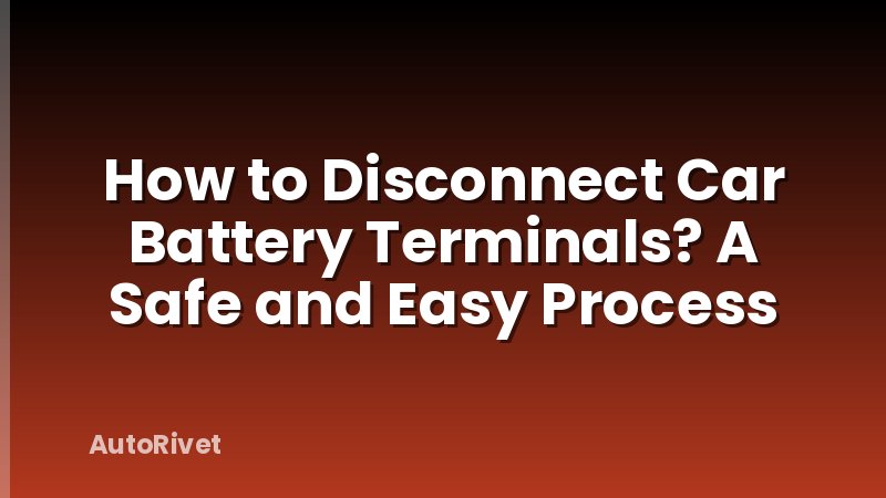How to Disconnect Car Battery Terminals? A Safe and Easy Process