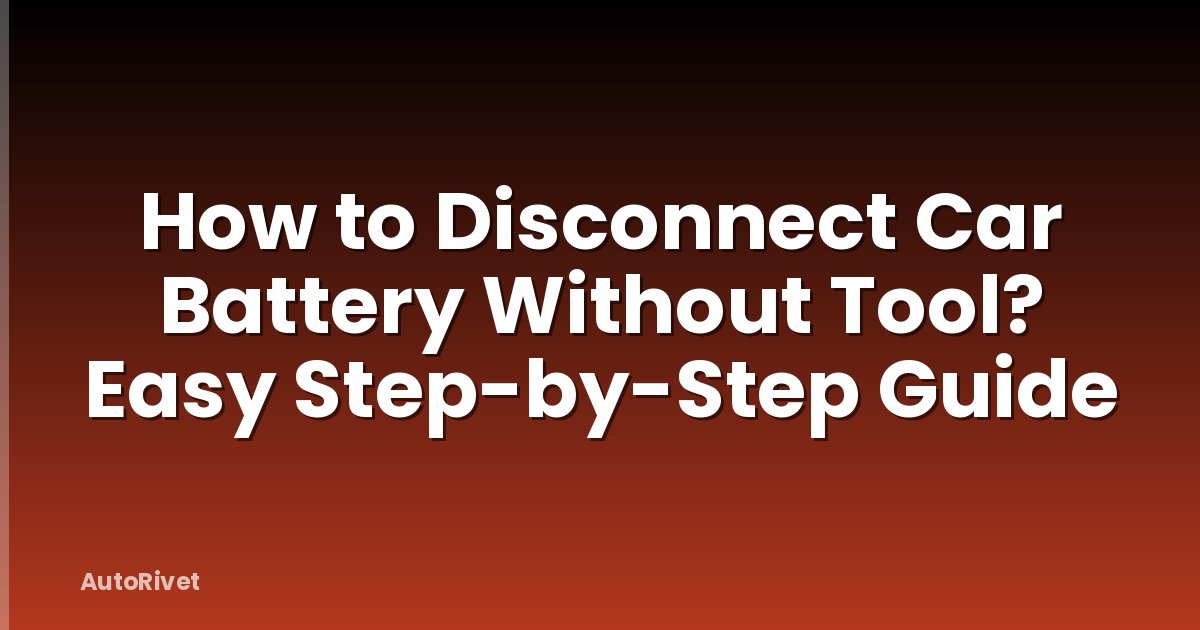How to Disconnect Car Battery Without Tool? Easy Step-by-Step Guide