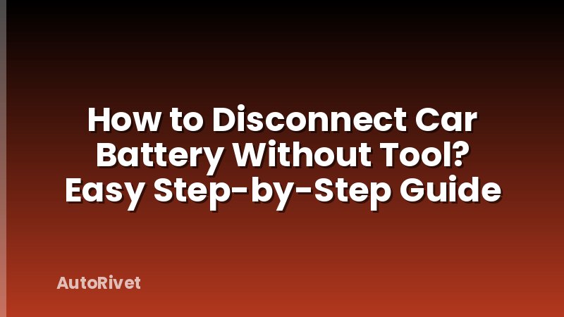 How to Disconnect Car Battery Without Tool? Easy Step-by-Step Guide