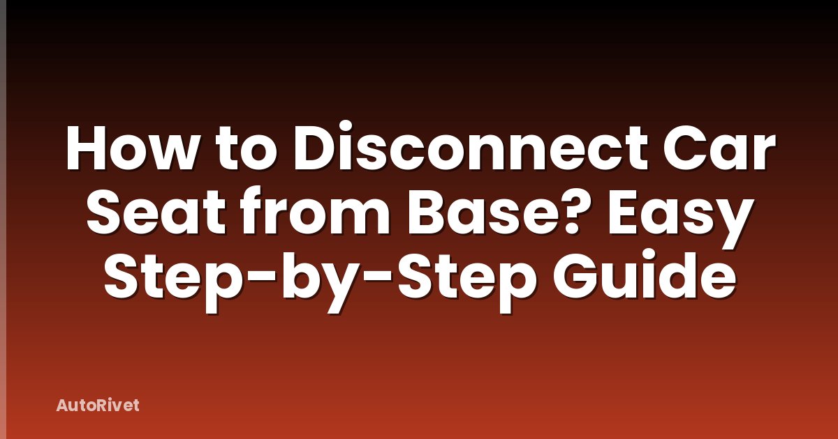 How to Disconnect Car Seat from Base? Easy Step-by-Step Guide