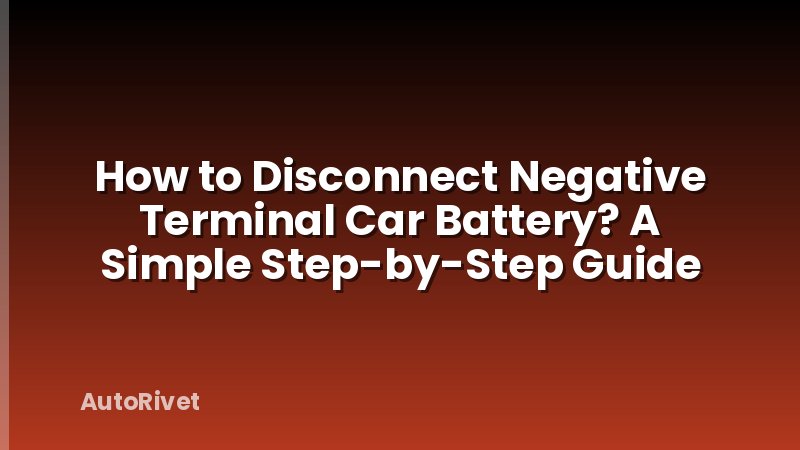 How to Disconnect Negative Terminal Car Battery? A Simple Step-by-Step Guide