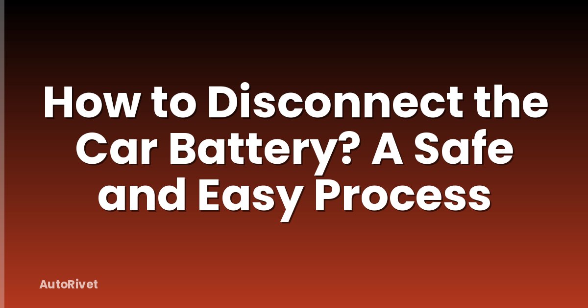 How to Disconnect the Car Battery? A Safe and Easy Process