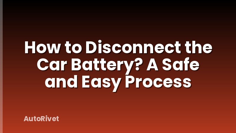 How to Disconnect the Car Battery? A Safe and Easy Process