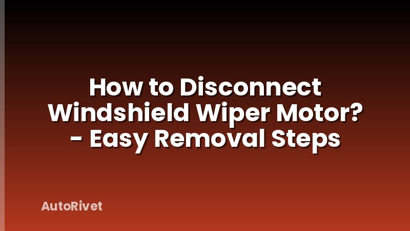 How to Disconnect Windshield Wiper Motor? - Easy Removal Steps
