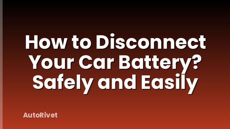 How to Disconnect Your Car Battery? Safely and Easily