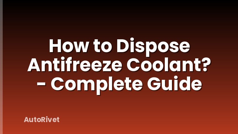 How to Dispose Antifreeze Coolant? - Complete Guide
