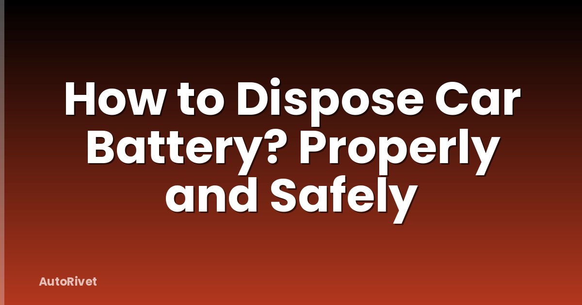 How to Dispose Car Battery? Properly and Safely