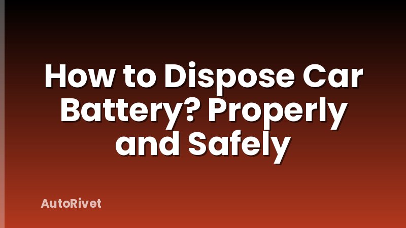 How to Dispose Car Battery? Properly and Safely