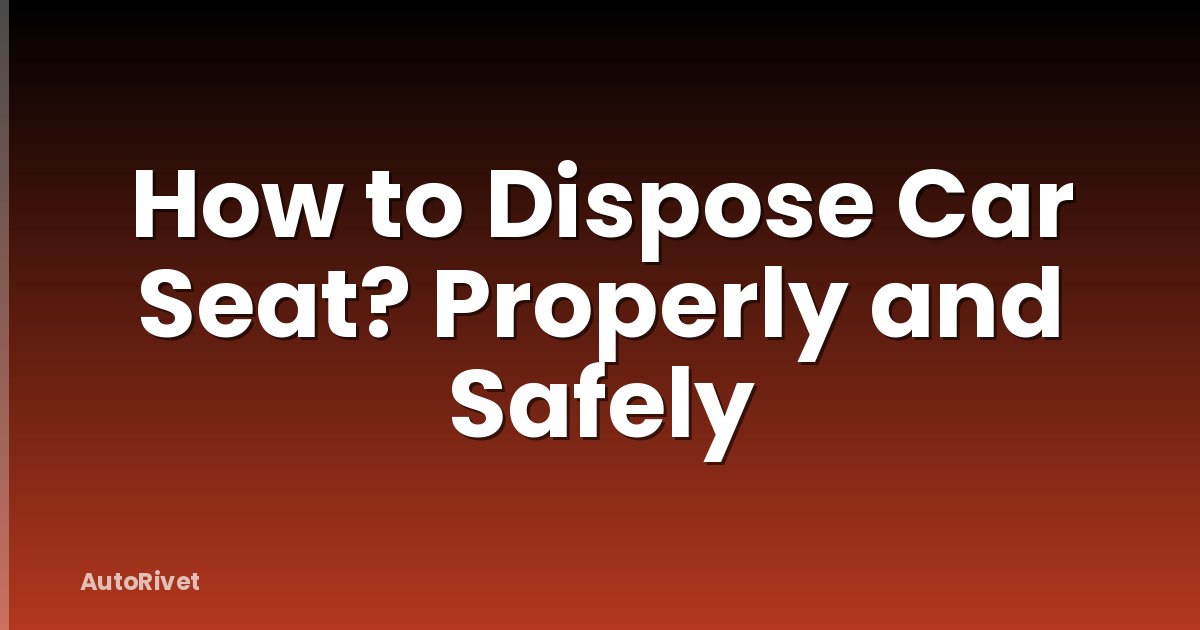 How to Dispose Car Seat? Properly and Safely