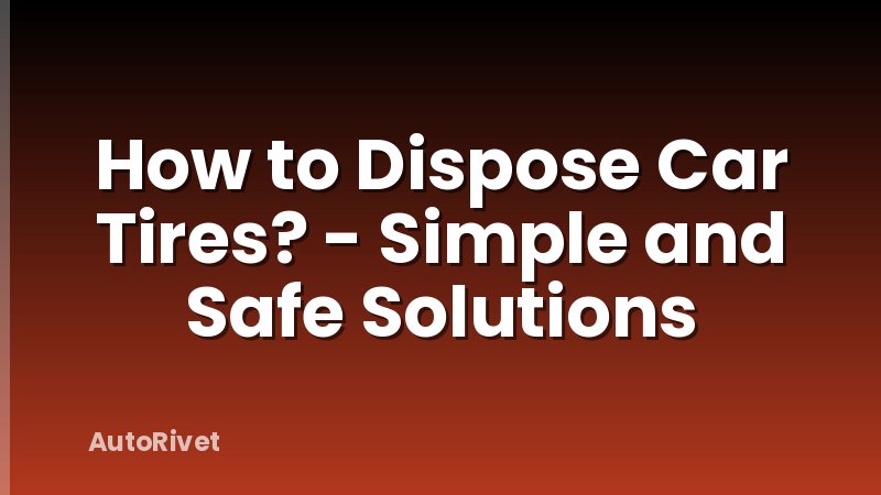 How to Dispose Car Tires? - Simple and Safe Solutions