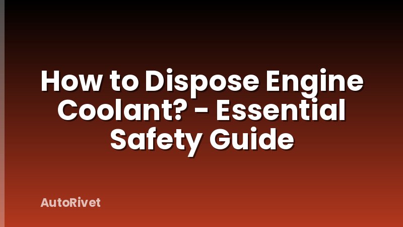 How to Dispose Engine Coolant? - Essential Safety Guide