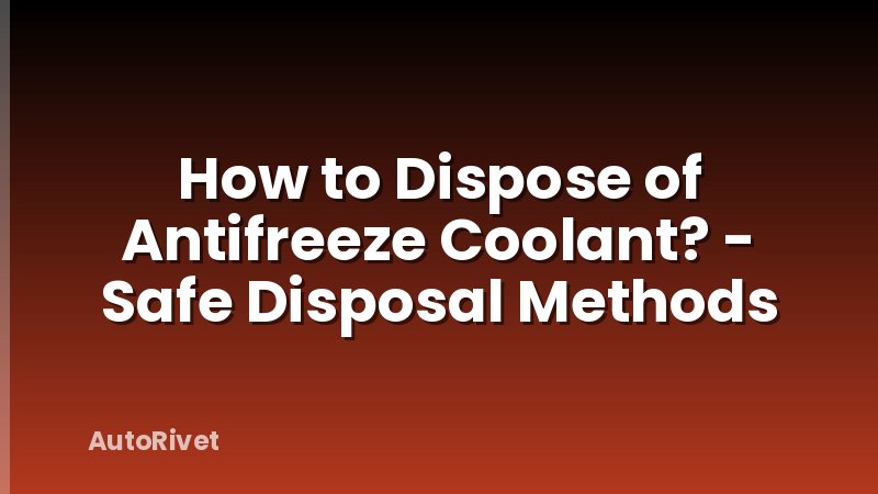 How to Dispose of Antifreeze Coolant? - Safe Disposal Methods