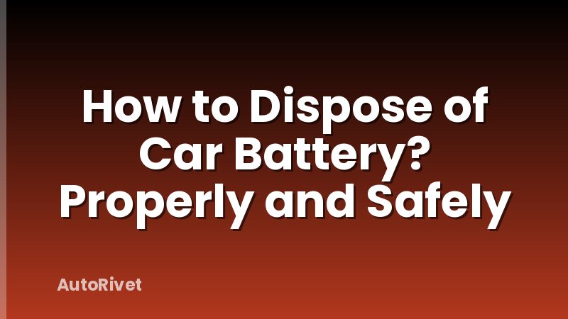 How to Dispose of Car Battery? Properly and Safely