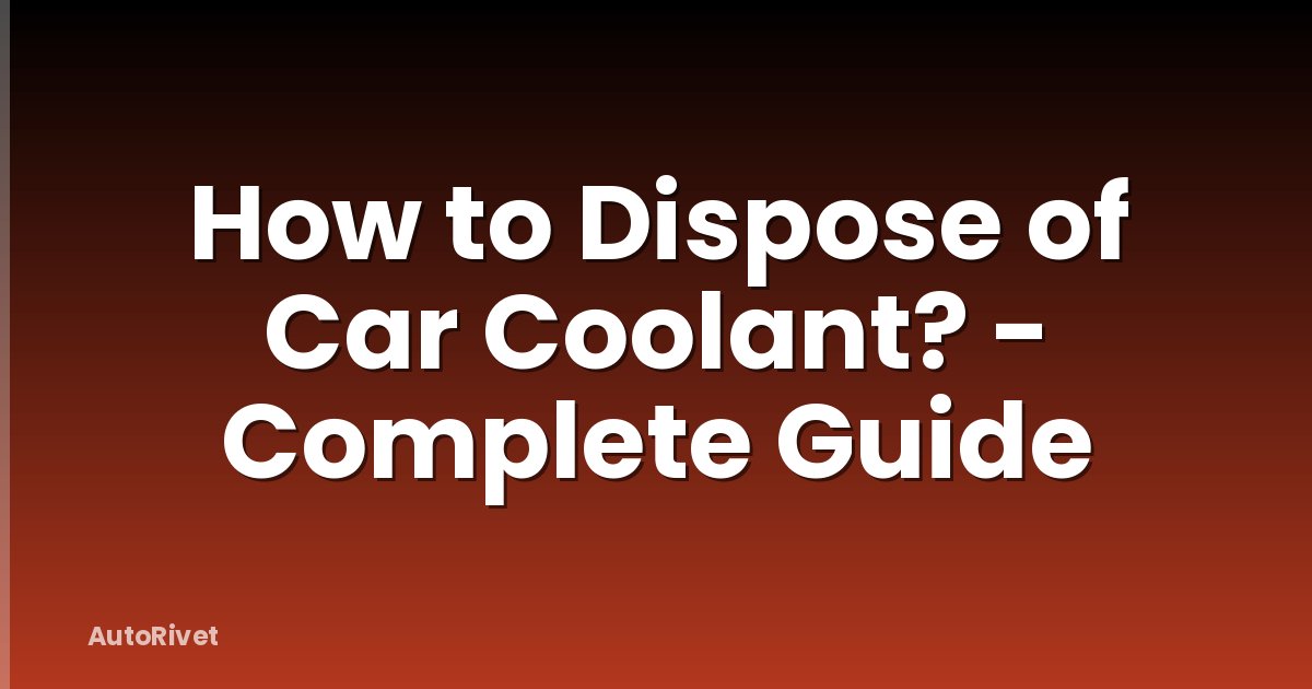 How to Dispose of Car Coolant? - Complete Guide