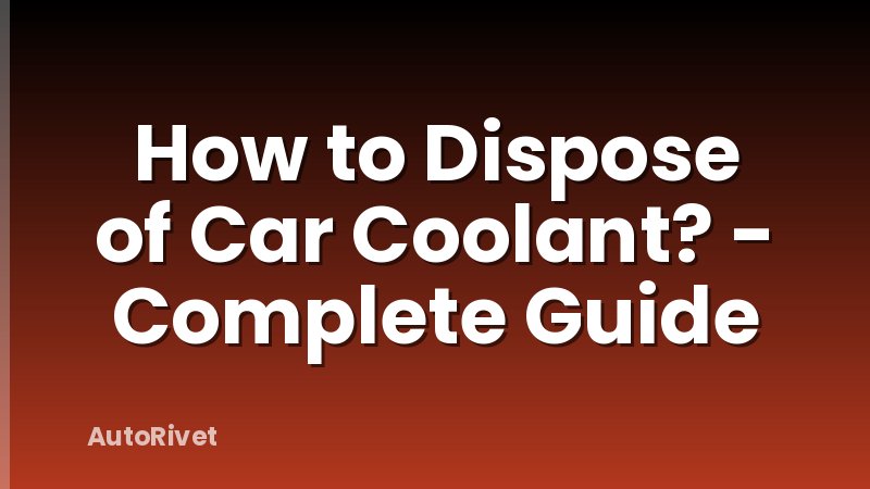 How to Dispose of Car Coolant? - Complete Guide