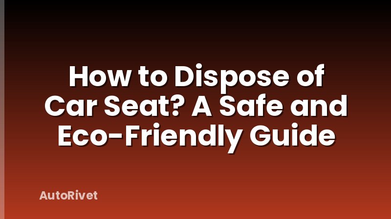 How to Dispose of Car Seat? A Safe and Eco-Friendly Guide