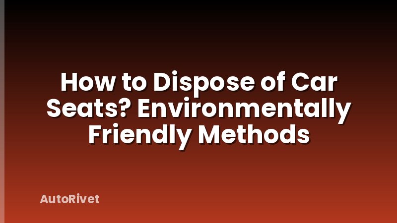 How to Dispose of Car Seats? Environmentally Friendly Methods