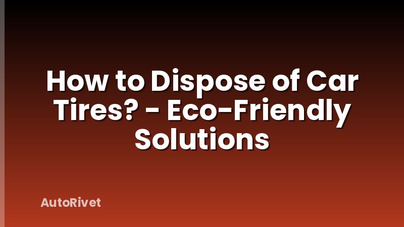 How to Dispose of Car Tires? - Eco-Friendly Solutions