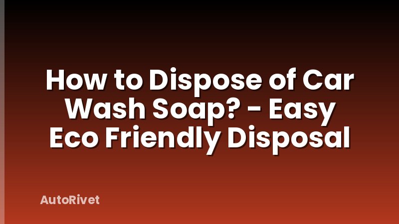 How to Dispose of Car Wash Soap? - Easy Eco Friendly Disposal