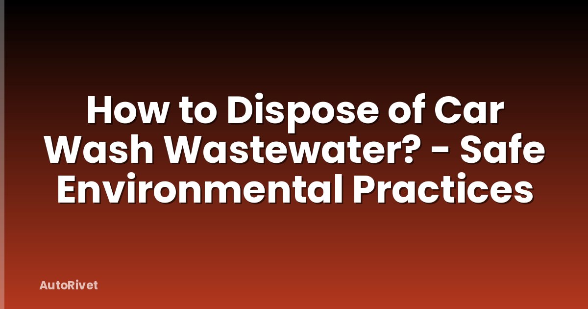 How to Dispose of Car Wash Wastewater? - Safe Environmental Practices