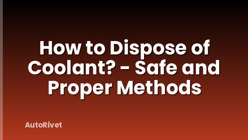 How to Dispose of Coolant? - Safe and Proper Methods