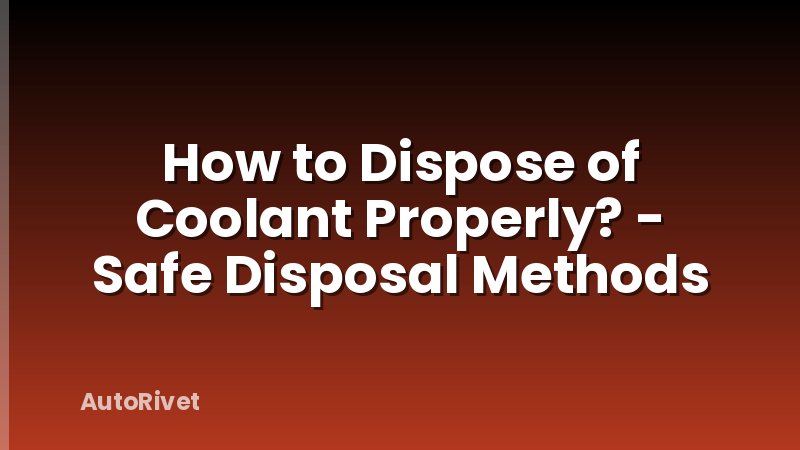 How to Dispose of Coolant Properly? - Safe Disposal Methods