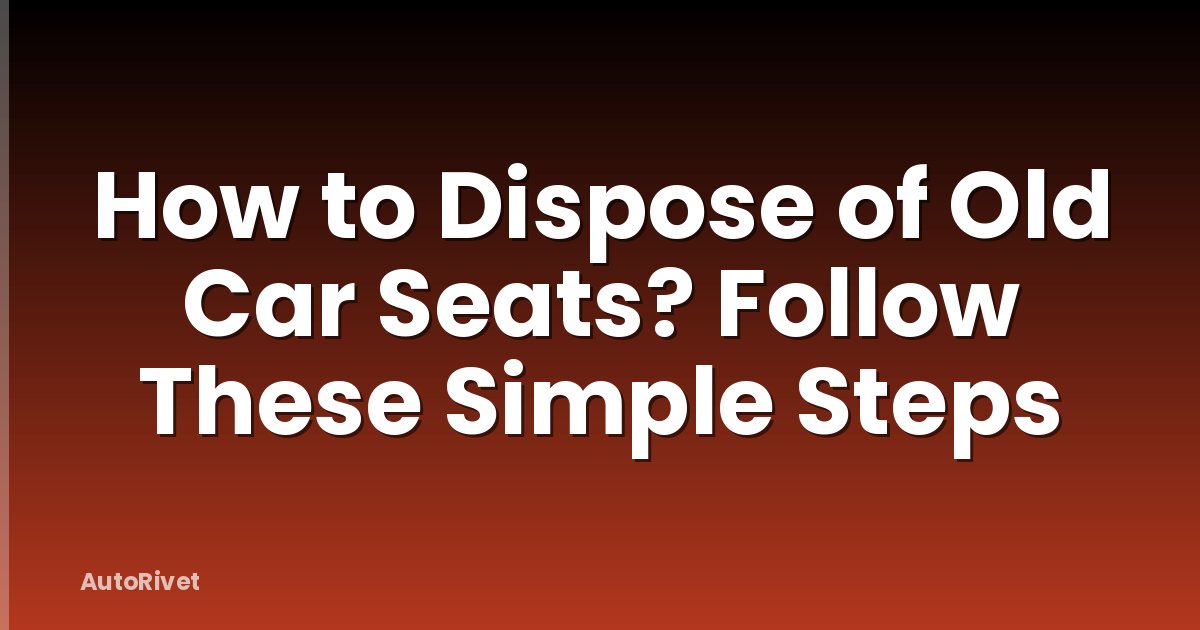 How to Dispose of Old Car Seats? Follow These Simple Steps
