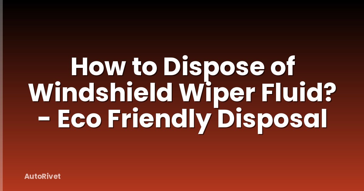 How to Dispose of Windshield Wiper Fluid? - Eco Friendly Disposal